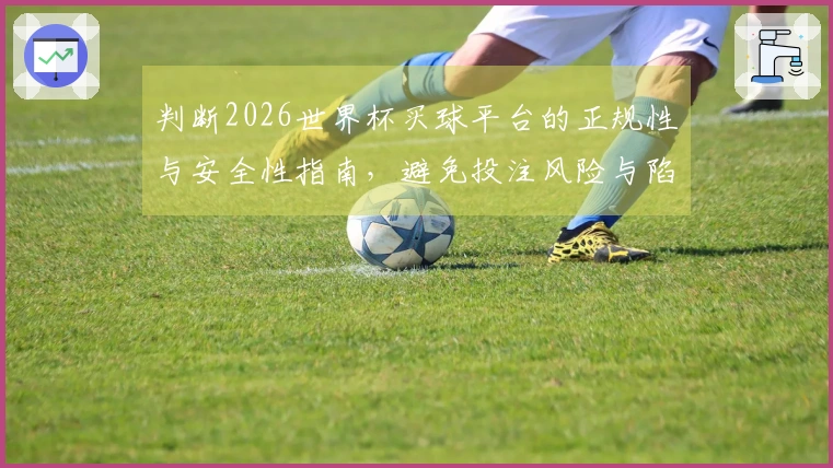 判断2026世界杯买球平台的正规性与安全性指南，避免投注风险与陷阱
